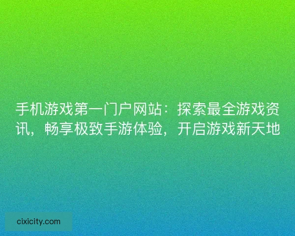 手机游戏第一门户网站：探索最全游戏资讯，畅享极致手游体验，开启游戏新天地
