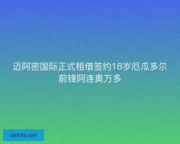 迈阿密国际正式租借签约18岁厄瓜多尔前锋阿连奥万多