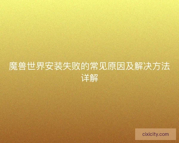 魔兽世界安装失败的常见原因及解决方法详解