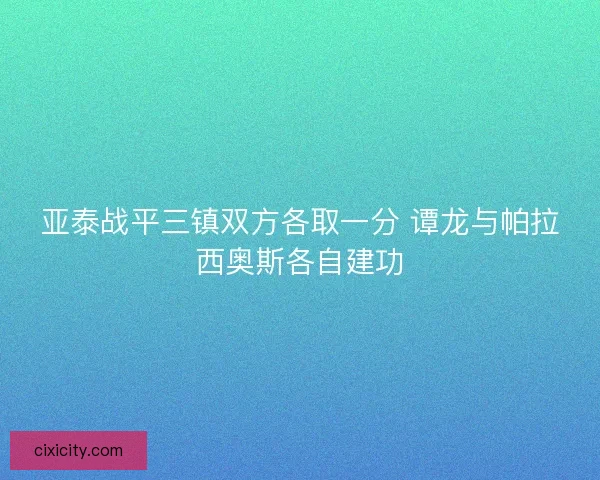亚泰战平三镇双方各取一分 谭龙与帕拉西奥斯各自建功