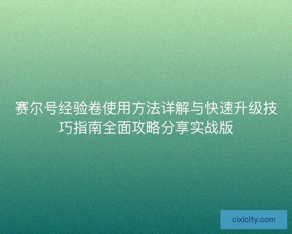 赛尔号经验卷使用方法详解与快速升级技巧指南全面攻略分享实战版