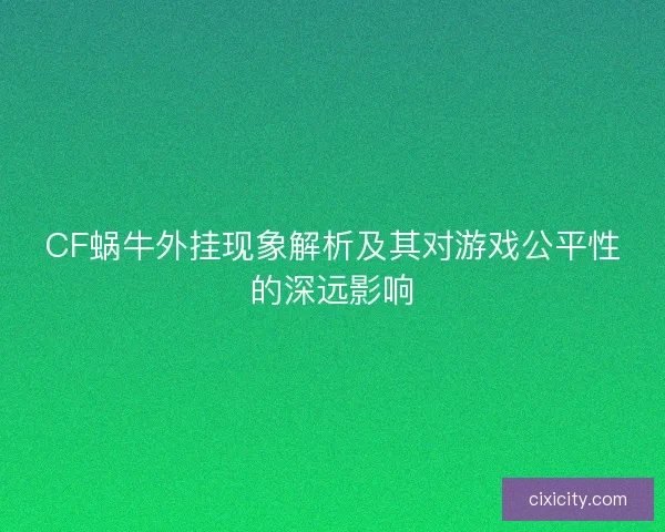 CF蜗牛外挂现象解析及其对游戏公平性的深远影响