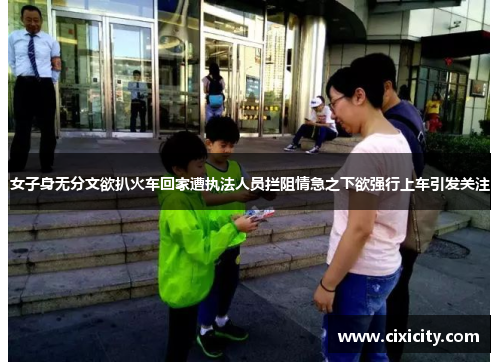 女子身无分文欲扒火车回家遭执法人员拦阻情急之下欲强行上车引发关注